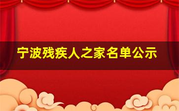 宁波残疾人之家名单公示