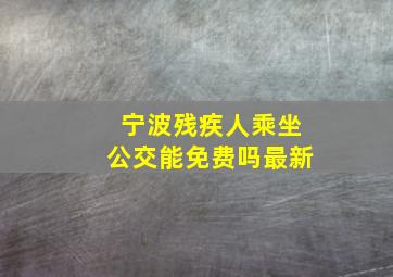 宁波残疾人乘坐公交能免费吗最新