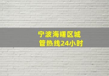 宁波海曙区城管热线24小时