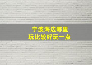 宁波海边哪里玩比较好玩一点