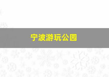 宁波游玩公园