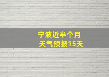 宁波近半个月天气预报15天