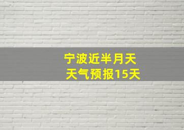 宁波近半月天天气预报15天