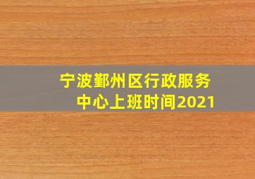 宁波鄞州区行政服务中心上班时间2021