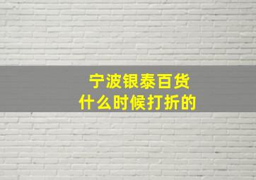 宁波银泰百货什么时候打折的