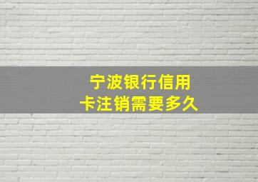 宁波银行信用卡注销需要多久