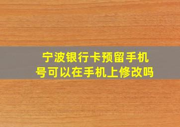 宁波银行卡预留手机号可以在手机上修改吗