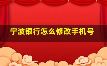 宁波银行怎么修改手机号