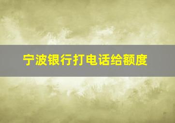 宁波银行打电话给额度