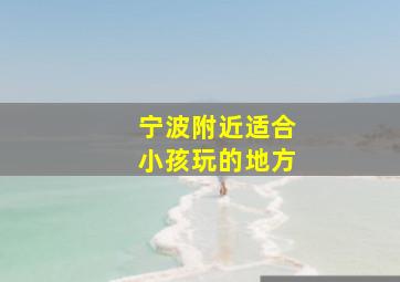 宁波附近适合小孩玩的地方