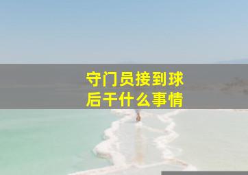 守门员接到球后干什么事情