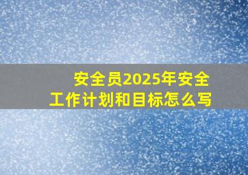 安全员2025年安全工作计划和目标怎么写