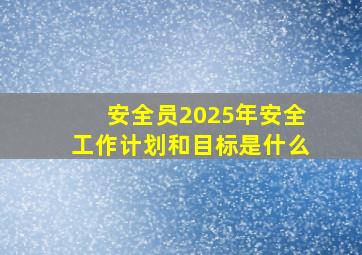 安全员2025年安全工作计划和目标是什么