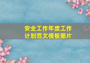 安全工作年度工作计划范文模板图片