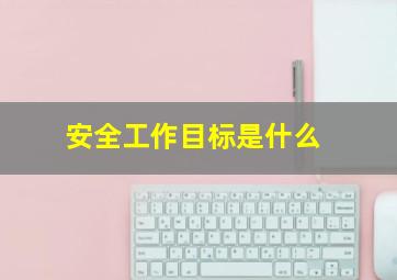 安全工作目标是什么