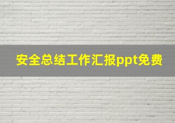 安全总结工作汇报ppt免费