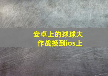 安卓上的球球大作战换到ios上