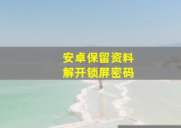 安卓保留资料解开锁屏密码