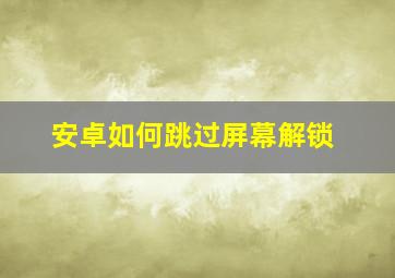 安卓如何跳过屏幕解锁