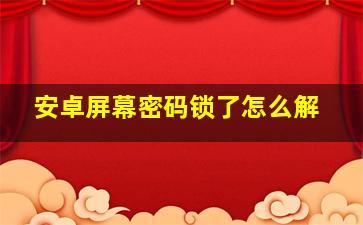 安卓屏幕密码锁了怎么解