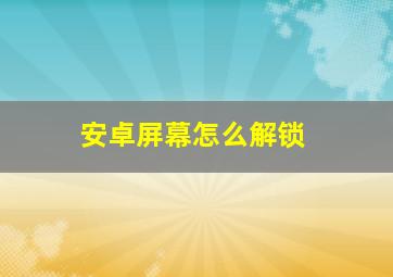 安卓屏幕怎么解锁