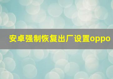 安卓强制恢复出厂设置oppo