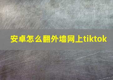 安卓怎么翻外墙网上tiktok