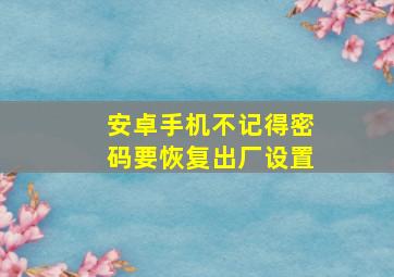 安卓手机不记得密码要恢复出厂设置