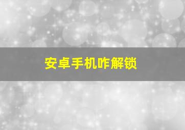 安卓手机咋解锁