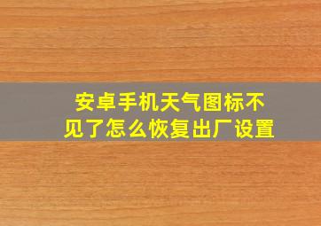 安卓手机天气图标不见了怎么恢复出厂设置