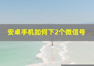 安卓手机如何下2个微信号