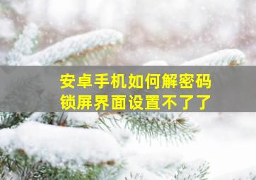 安卓手机如何解密码锁屏界面设置不了了