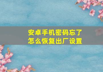 安卓手机密码忘了怎么恢复出厂设置