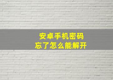 安卓手机密码忘了怎么能解开