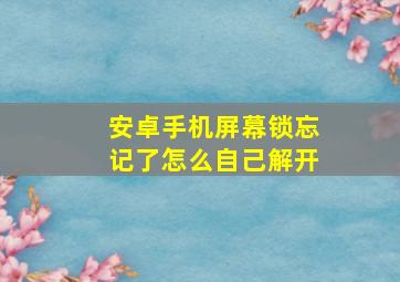 安卓手机屏幕锁忘记了怎么自己解开