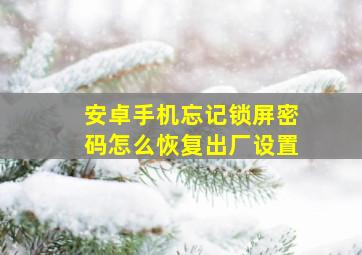 安卓手机忘记锁屏密码怎么恢复出厂设置