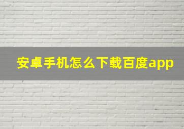 安卓手机怎么下载百度app