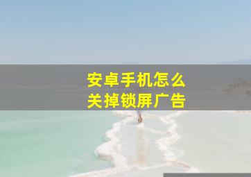 安卓手机怎么关掉锁屏广告