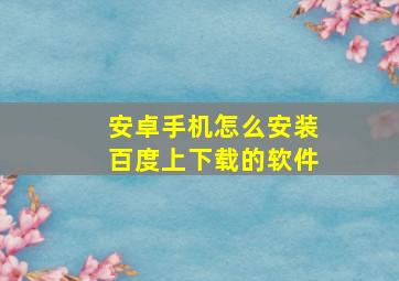 安卓手机怎么安装百度上下载的软件