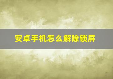 安卓手机怎么解除锁屏