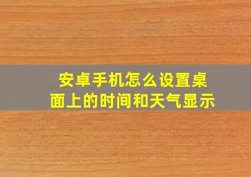 安卓手机怎么设置桌面上的时间和天气显示