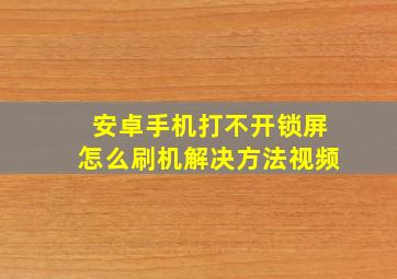 安卓手机打不开锁屏怎么刷机解决方法视频