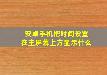 安卓手机把时间设置在主屏幕上方显示什么