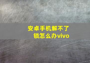 安卓手机解不了锁怎么办vivo