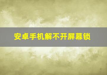 安卓手机解不开屏幕锁