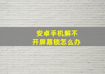 安卓手机解不开屏幕锁怎么办