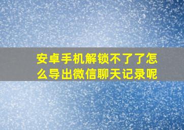 安卓手机解锁不了了怎么导出微信聊天记录呢