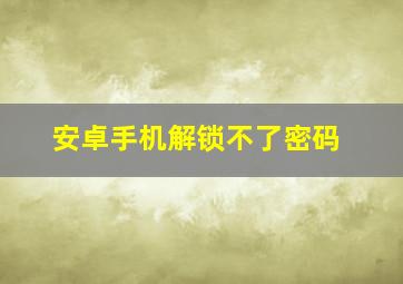 安卓手机解锁不了密码