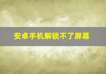 安卓手机解锁不了屏幕