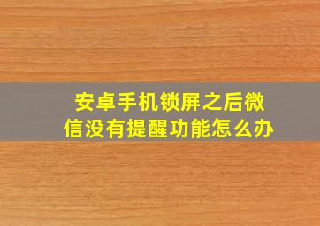 安卓手机锁屏之后微信没有提醒功能怎么办